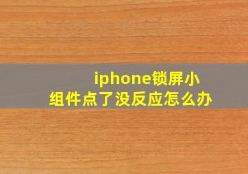 iphone锁屏小组件点了没反应怎么办