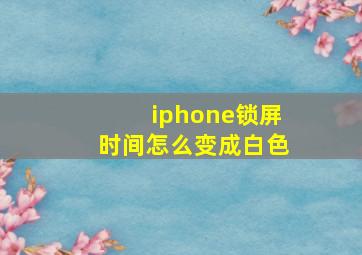 iphone锁屏时间怎么变成白色