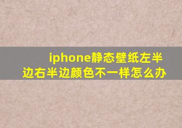 iphone静态壁纸左半边右半边颜色不一样怎么办