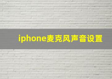 iphone麦克风声音设置