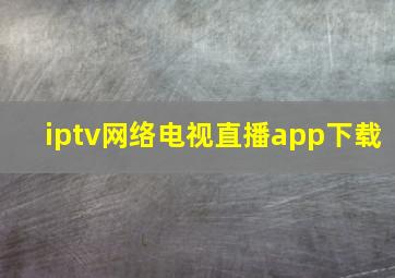 iptv网络电视直播app下载