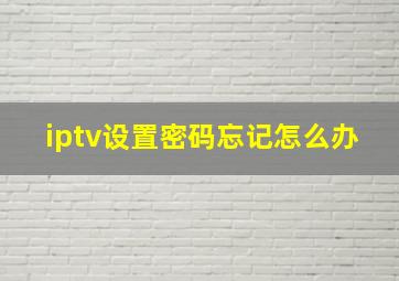 iptv设置密码忘记怎么办