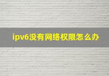 ipv6没有网络权限怎么办