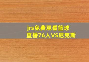 jrs免费观看篮球直播76人VS尼克斯