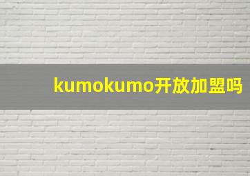 kumokumo开放加盟吗