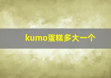 kumo蛋糕多大一个