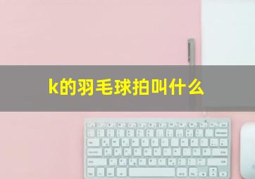 k的羽毛球拍叫什么