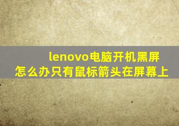 lenovo电脑开机黑屏怎么办只有鼠标箭头在屏幕上