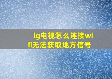 lg电视怎么连接wifi无法获取地方信号