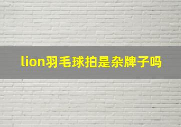 lion羽毛球拍是杂牌子吗