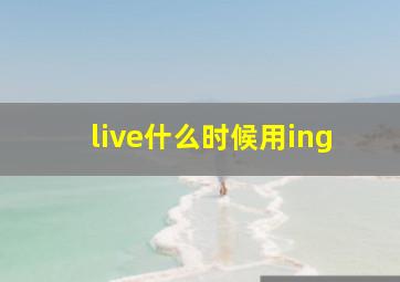 live什么时候用ing