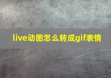 live动图怎么转成gif表情