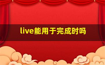 live能用于完成时吗