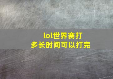 lol世界赛打多长时间可以打完