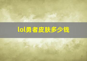 lol勇者皮肤多少钱