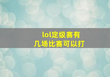 lol定级赛有几场比赛可以打