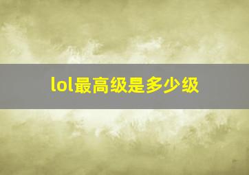 lol最高级是多少级