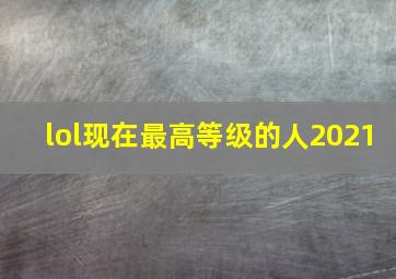 lol现在最高等级的人2021