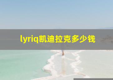 lyriq凯迪拉克多少钱