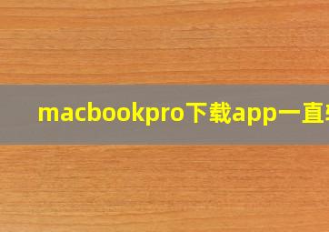 macbookpro下载app一直转圈