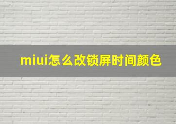 miui怎么改锁屏时间颜色