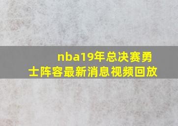 nba19年总决赛勇士阵容最新消息视频回放