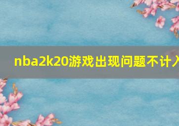 nba2k20游戏出现问题不计入