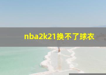 nba2k21换不了球衣