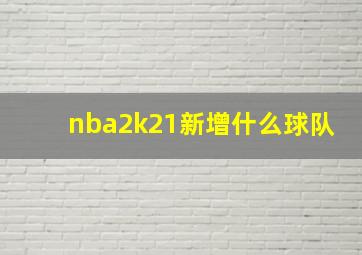 nba2k21新增什么球队