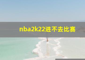 nba2k22进不去比赛