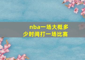 nba一场大概多少时间打一场比赛