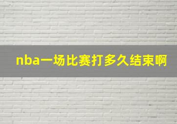 nba一场比赛打多久结束啊