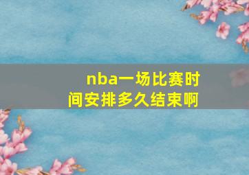 nba一场比赛时间安排多久结束啊