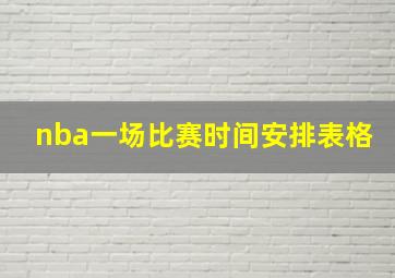 nba一场比赛时间安排表格