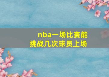 nba一场比赛能挑战几次球员上场