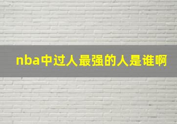 nba中过人最强的人是谁啊