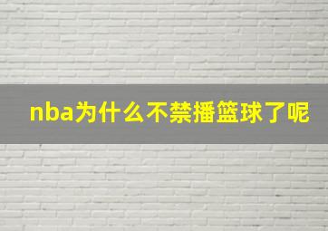 nba为什么不禁播篮球了呢