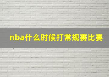 nba什么时候打常规赛比赛