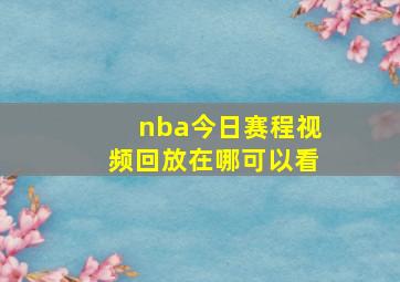 nba今日赛程视频回放在哪可以看