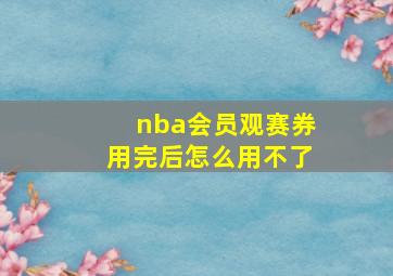 nba会员观赛券用完后怎么用不了