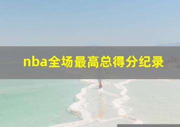 nba全场最高总得分纪录