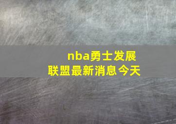 nba勇士发展联盟最新消息今天