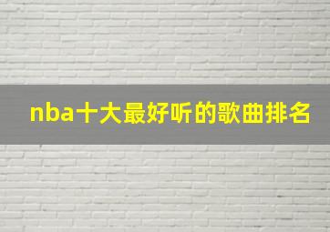 nba十大最好听的歌曲排名