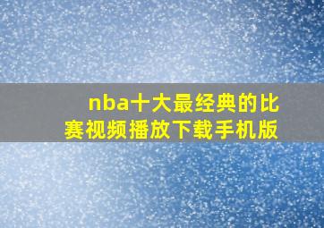 nba十大最经典的比赛视频播放下载手机版