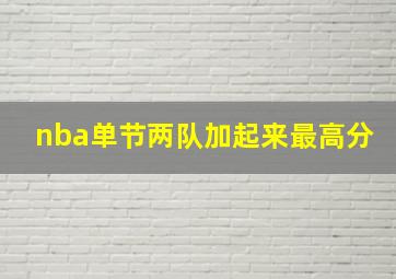 nba单节两队加起来最高分