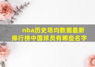 nba历史场均数据最新排行榜中国球员有哪些名字