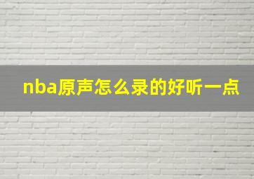 nba原声怎么录的好听一点