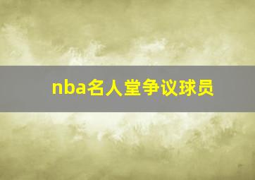 nba名人堂争议球员