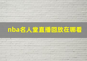 nba名人堂直播回放在哪看