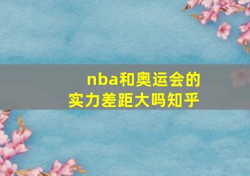 nba和奥运会的实力差距大吗知乎